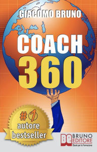 Title: COACH 360. Strategie Avanzate per il Personal Coach, lo Sport Coach, il Financial Coaching: Coaching skills in italiano per la crescita personale, aziendale e sportiva, Author: Giacomo Bruno