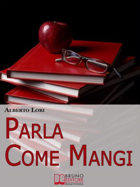 Parla Come Mangi. Mappa Avanzata per non Perdersi nel Linguaggio Verbale e non Verbale. (Ebook Italiano - Anteprima Gratis): Mappa Avanzata per non Perdersi nel Linguaggio Verbale e non Verbale