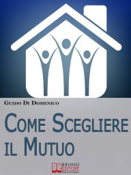 Title: Come Scegliere Il Mutuo. Come ottenere il mutuo migliore senza avere brutte sorprese. (Ebook Italiano - Anteprima Gratis): Come ottenere il mutuo migliore senza avere brutte sorprese, Author: Guido Di Domenico