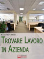 Trovare Lavoro in Azienda. Metodi e Suggerimenti per la Ricerca del Lavoro in Azienda. (Ebook Italiano - Anteprima Gratis): Metodi e Suggerimenti per la Ricerca del Lavoro in Azienda