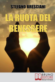 Title: La Ruota del Benessere. I Segreti per Ottenere Benessere Equilibrando Corpo, Mente e Spirito. (Ebook Italiano - Anteprima Gratis): I Segreti per Ottenere Benessere Equilibrando Corpo, Mente e Spirito, Author: Stefano Bresciani