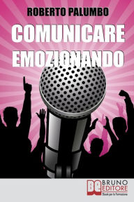 Title: Comunicare Emozionando. I Segreti per Parlare in Pubblico con Sicurezza, per Suscitare Emozioni e Lasciare un Segno Profondo. (Ebook Italiano - Anteprima Gratis): I Segreti per Parlare in Pubblico con Sicurezza, per Suscitare Emozioni e Lasciare un Segno, Author: Roberto Palumbo