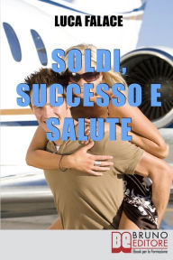 Title: Soldi, Successo, Salute. Lo Sviluppo della Consapevolezza per Realizzare un Avvenire Felice. (Ebook Italiano - Anteprima Gratis): Lo Sviluppo della Consapevolezza per Realizzare un Avvenire Felice, Author: Luca Falace