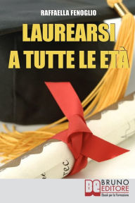 Title: Laurearsi a Tutte le Età. Come Riuscire a Laurearsi Conciliando lo Studio, il Lavoro e gli Impegni. (Ebook Italiano - Anteprima Gratis): Come Riuscire a Laurearsi Conciliando lo Studio, il Lavoro e gli Impegni, Author: Raffaella Fenoglio