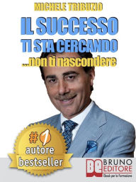 Title: Il successo ti sta cercando... non ti nascondere. Come Elevare il Tuo Tenore di Vita: Economica, Affettiva, Sociale, Psicologica e Spirituale: Le sette regole per avere successo senza sforzo e senza limiti., Author: Michele Tribuzio