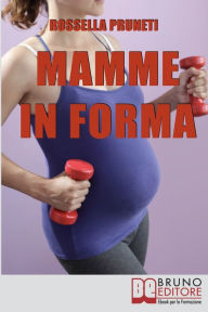 Title: Mamme in Forma. Come rimanere in forma prima, durante e tra una gravidanza e l'altra. (Ebook Italiano - Anteprima Gratis): Come rimanere in forma prima, durante e tra una gravidanza e l'altra, Author: Rossella Pruneti