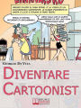 Diventare Cartoonist. Guida pratica per scoprire come si scrive e si disegna un fumetto. (Ebook Italiano - Anteprima Gratis): Guida pratica per scoprire come si scrive e si disegna un fumetto