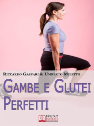 Title: Gambe e glutei perfetti. Dieta, programmi ed esercizi specifici per eliminare la cellulite e tonificare gambe e glutei. (Ebook Italiano - Anteprima Gratis): Dieta, programmi ed esercizi specifici per eliminare la cellulite e tonificare gambe e glutei, Author: Umberto Miletto