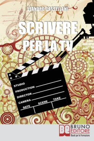 Title: Scrivere per la TV. Come trasformare la tua idea in un progetto per la TV. (Ebook Italiano - Anteprima Gratis): Come trasformare la tua idea in un progetto per la TV, Author: Leandro Castellani