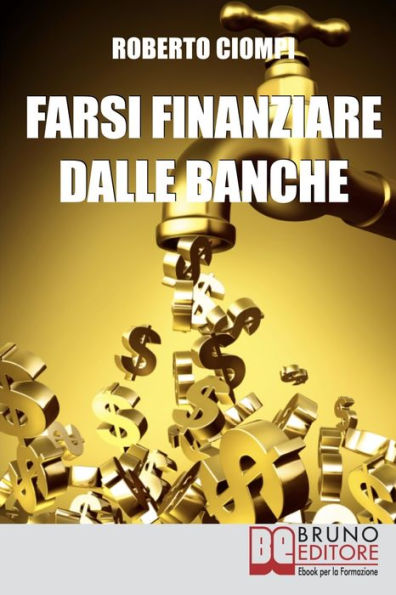 Farsi Finanziare dalle Banche. Guida Strategica per Imparare a Richiedere, Ottenere e Gestire un Finanziamento dalle Banche. (Ebook Italiano - Anteprima Gratis): Guida Strategica per Imparare a Richiedere, Ottenere e Gestire un Finanziamento dalle Banche