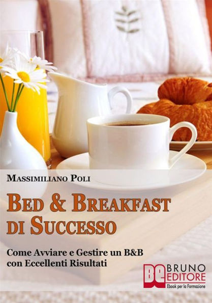 Bed & Breakfast di Successo. Come Avviare e Gestire un B&B con Eccellenti Risultati. (Ebook Italiano - Anteprima Gratis): Come Avviare e Gestire un B&B con Eccellenti Risultati