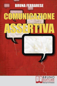 Title: Comunicazione Assertiva. Come Esprimersi in Modo Efficace e Imparare a Dire di No con Assertività. (Ebook Italiano - Anteprima Gratis): Assertività: Come Esprimersi in Modo Efficace e Imparare a Dire di No, Author: Bruna Ferrarese