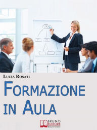 Title: Formazione in Aula. Come Progettare Lezioni e Corsi nell'Insegnamento agli Adulti. (Ebook Italiano - Anteprima Gratis): Come Progettare Lezioni e Corsi nell'Insegnamento agli Adulti, Author: Lucia Rosati