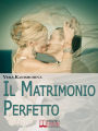 Il Matrimonio Perfetto. Ideare, Organizzare e Vivere il Giorno più Bello della Tua Vita. (Ebook Italiano - Anteprima Gratis): Ideare, Organizzare Vivere il Giorno più Bello della Tua Vita