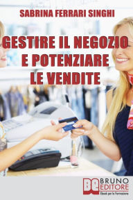 Title: Gestire il Negozio e Potenziare le Vendite. Come Ottenere il Massimo Profitto dalla Tua Attività Commerciale. (Ebook Italiano - Anteprima Gratis): Come Ottenere il Massimo Profitto dalla Tua Attività Commerciale, Author: Sabrina Ferrari Singhi