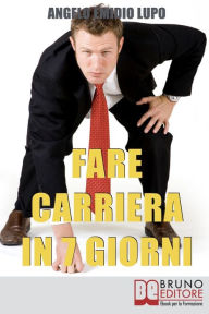 Title: Fare Carriera in 7 Giorni. Organizza la Tua Scalata e Sfonda nel Mondo del Lavoro. (Ebook Italiano - Anteprima Gratis): Organizza la Tua Scalata e Sfonda nel Mondo del Lavoro, Author: Angelo Emidio Lupo