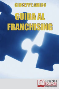 Title: Guida al Franchising. Scegliere e Avviare la tua Attività Commerciale in Affiliazione. (Ebook Italiano - Anteprima Gratis): Scegliere e Avviare la tua Attività Commerciale in Affiliazione, Author: Giuseppe Amico