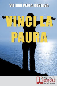 Title: Vinci la Paura. Conosci Te Stesso, Supera i Tuoi Limiti, Libera Tutte le Tue Potenzialità e Vivi al 100%. (Ebook Italiano - Anteprima Gratis): Conosci Te Stesso, Supera i Tuoi Limiti, Libera Tutte le Tue Potenzialità e Vivi al 100%, Author: Vitiana Paola Montana