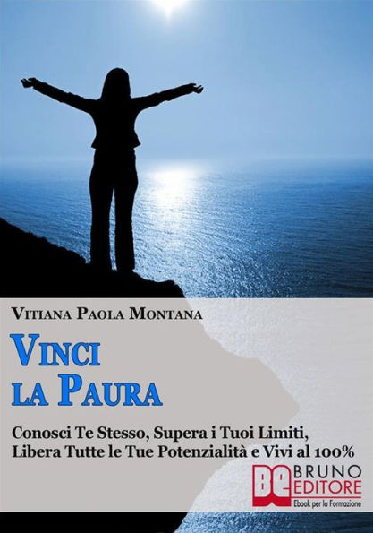 Vinci la Paura. Conosci Te Stesso, Supera i Tuoi Limiti, Libera Tutte le Tue Potenzialità e Vivi al 100%. (Ebook Italiano - Anteprima Gratis): Conosci Te Stesso, Supera i Tuoi Limiti, Libera Tutte le Tue Potenzialità e Vivi al 100%