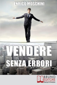 Title: Vendere Senza Errori. Tutto Quello che NON Devi Fare per Concludere con Successo le Tue Vendite. (Ebook Italiano - Anteprima Gratis): Tutto Quello che NON Devi Fare per Concludere con Successo le Tue Vendite, Author: Enrico Moschini