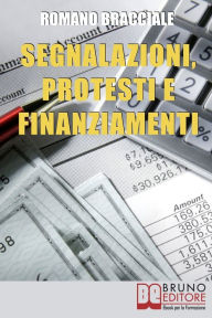 Title: Segnalazioni, Protesti e Finanziamenti. Guida per Cancellare Segnalazioni e Accedere a Nuovi Crediti anche da Cattivo Pagatore. (Ebook Italiano - Anteprima Gratis): Guida per Cancellare Segnalazioni e Accedere a Nuovi Crediti anche da Cattivo Pagatore, Author: Romano Bracciale