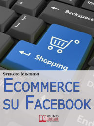 Title: Ecommerce su Facebook. Guida Pratica per Aprire un Negozio Virtuale e Promuovere il tuo Prodotto sul Social Network più Cliccato. (Ebook Italiano - Anteprima Gratis): Guida Pratica per Aprire un Negozio Virtuale e Promuovere il tuo Prodotto sul Social Net, Author: Stefano Minghini