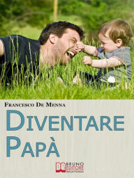 Title: Diventare Papà. Consigli Pratici per Sopravvivere all'Impresa di Crescere i Figli e Godere delle Piccole Gioie Quotidiane. (Ebook Italiano - Anteprima Gratis): Consigli Pratici per Sopravvivere all'Impresa di Crescere i Figli e Godere delle Piccole Gioie, Author: Francesco De Menna