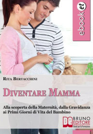 Title: Diventare Mamma. Alla Scoperta della Maternità, dalla Gravidanza ai Primi Giorni di Vita del Bambino. (Ebook Italiano - Anteprima Gratis): Alla Scoperta della Maternità, dalla Gravidanza ai Primi Giorni di Vita del Bambino, Author: Rita Bertacchini