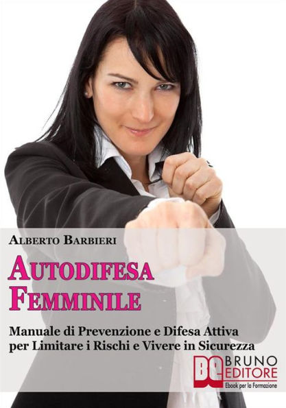 Autodifesa Femminile: Manuale di Prevenzione e Difesa Attiva per Limitare i Rischi e Vivere in Sicurezza