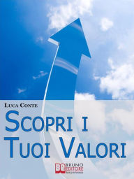 Title: Scopri i tuoi valori. Come Far Emergere i Valori Personali e Orientare la Propria Vita alla Felicità e al Benessere. (Ebook Italiano - Anteprima Gratis): Come Far Emergere i Valori Personali e Orientare la Propria Vita alla Felicità e al Benessere, Author: Luca Conte