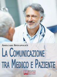 Title: La Comunicazione tra Medico e Paziente. Come Relazionarsi con Rispetto e Comprendersi Correttamente nella Difesa della Salute e nella Cura della Malattia. (Ebook Italiano - Anteprima Gratis): Come Relazionarsi con Rispetto e Comprendersi Correttamente nel, Author: Amilcare Spinapolice