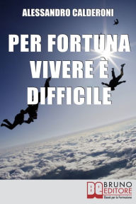 Title: Per fortuna vivere è difficile. Affrontare il Dolore con Consapevolezza e Distacco per Trasformarlo in Occasione di Crescita. (Ebook Italiano - Anteprima Gratis): Affrontare il Dolore con Consapevolezza e Distacco per Trasformarlo in Occasione di Crescita, Author: Alessandro Calderoni