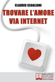 Title: Trovare l'amore via internet. Istruzioni Pratiche per Scegliere i Siti Web di Incontro e Conoscere la Persona Giusta per Te. (Ebook Italiano - Anteprima Gratis): Istruzioni Pratiche per Scegliere i Siti Web di Incontro e Conoscere la Persona Giusta per Te, Author: Claudio Scaglioni