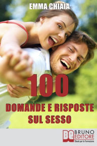 Title: 100 Domande e risposte sul sesso: Avvicinati in Modo Consapevole alla Tua Sessualità per Vivere Meglio il Rapporto con l'Altro, Author: Emma Chiaia