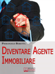 Title: Diventare agente immobiliare. Come Intraprendere la Professione, dall'Esame di Abilitazione alla Prima Compravendita. (Ebook Italiano - Anteprima Gratis): Come Intraprendere la Professione, dall'Esame di Abilitazione alla Prima Compravendita, Author: Pierangelo Beretta