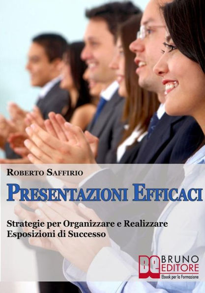 Presentazioni efficaci. Strategie per Organizzare e Realizzare Esposizioni di Successo. (Ebook Italiano - Anteprima Gratis): Strategie per Organizzare e Realizzare Esposizioni di Successo