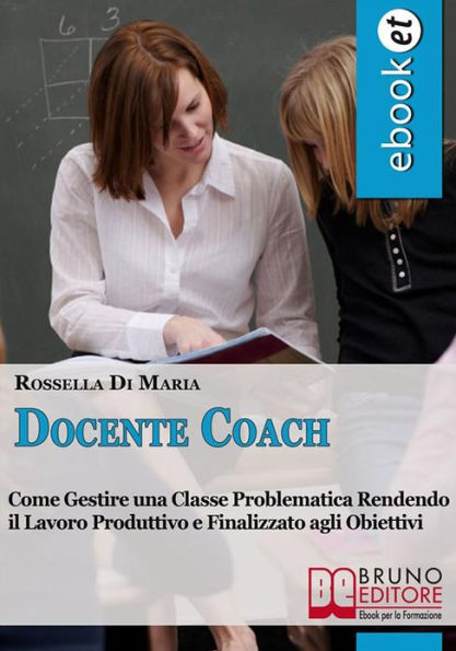 Docente Coach. Come Gestire una Classe Problematica Rendendo il Lavoro Produttivo e Finalizzato agli Obiettivi. (Ebook Italiano - Anteprima Gratis): Come Gestire una Classe Problematica Rendendo il Lavoro Produttivo e Finalizzato agli Obiettivi