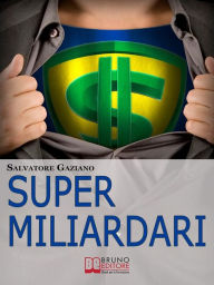 Title: Super miliardari. Da Steve Jobs a Mark Zuckerberg, Vita, Morte, Miracoli, Storie e Segreti degli Uomini più Ricchi del Mondo. (Ebook Italiano - Anteprima Gratis): Da Steve Jobs a Mark Zuckerberg, Vita, Morte, Miracoli, Storie e Segreti degli Uomini più Ri, Author: Salvatore Gaziano