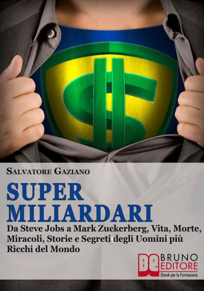 Super miliardari. Da Steve Jobs a Mark Zuckerberg, Vita, Morte, Miracoli, Storie e Segreti degli Uomini più Ricchi del Mondo. (Ebook Italiano - Anteprima Gratis): Da Steve Jobs a Mark Zuckerberg, Vita, Morte, Miracoli, Storie e Segreti degli Uomini più Ri