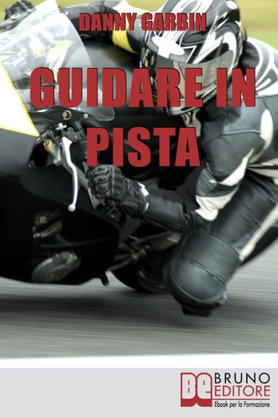 Guidare in Pista. I Segreti di un Motociclista per Affrontare la Pista con Sicurezza e con le Giuste Traiettorie. (Ebook Italiano - Anteprima Gratis): I Segreti di un Motociclista per Affrontare la Pista con Sicurezza e con le Giuste Traiettorie