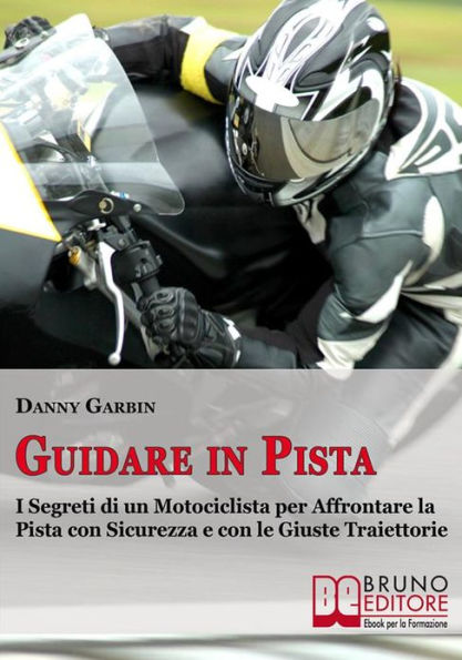 Guidare in Pista. I Segreti di un Motociclista per Affrontare la Pista con Sicurezza e con le Giuste Traiettorie. (Ebook Italiano - Anteprima Gratis): I Segreti di un Motociclista per Affrontare la Pista con Sicurezza e con le Giuste Traiettorie