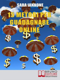 Title: 15 Metodi Per Guadagnare Online: Dalle Affiliazioni al Pay per Click e Pay to Click, dai Sondaggi ai Mlm, da Youtube a eBay, dall'Email Marketing alla Vendita di Domini, Author: Sara Iannone