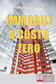 Title: Immobili a Costo Zero. 12 Metodi per Guadagnare e Investire in Immobili senza Soldi. (Ebook Italiano - Anteprima Gratis): 12 Metodi per Guadagnare e Investire in Immobili senza Soldi, Author: Giacomo De Carlo