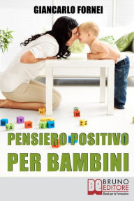 Title: Pensiero positivo per bambini. Come Educare Tuo Figlio al Pensiero Positivo e all'Autostima Sin dai Primi Anni del Suo Sviluppo. (Ebook Italiano - Anteprima Gratis): Come Educare Tuo Figlio al Pensiero Positivo e all'Autostima Sin dai Primi Anni del Suo S, Author: Giancarlo Fornei