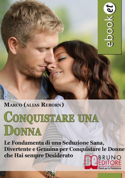 Conquistare una Donna. Le Fondamenta di una Seduzione Sana, Divertente e Genuina per Conquistare le Donne che Hai sempre Desiderato. (Ebook Italiano - Anteprima Gratis): Le Fondamenta di una Seduzione Sana, Divertente e Genuina per Conquistare le Donne ch