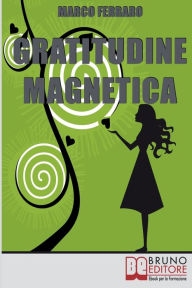 Title: Gratitudine Magnetica. Ringraziare per Ottenere Tutto ciò che Vuoi con la Legge di Attrazione. (Ebook Italiano - Anteprima Gratis): Ringraziare per Ottenere Tutto ciò che Vuoi con la Legge di Attrazione, Author: MARCO FERRARO