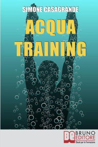 Title: Acqua Training: Come Avere un Fisico Armonioso, un Cuore Forte e uno Spirito Sereno grazie all'Aiuto dell'Acqua, Author: Simone Casagrande