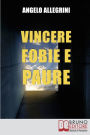 Vincere Fobie e Paure. Come Superare le Tue Paure con la PNL e Vivere la Vita che Desideri. (Ebook Italiano - Anteprima Gratis): Come Superare le Tue Paure con la PNL e Vivere la Vita che Desideri