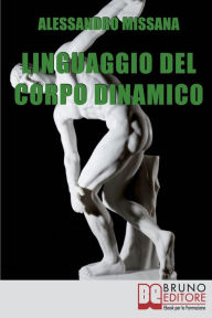 Title: Linguaggio del Corpo Dinamico. Come Interpretare Gesti ed Espressioni con un Metodo Facile e Veloce. (Ebook Italiano - Anteprima Gratis): Come Interpretare Gesti ed Espressioni con un Metodo Facile e Veloce, Author: ALESSANDRO MISSANA