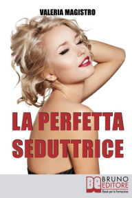 Title: La Perfetta Seduttrice. Da Cenerentola a Pretty Woman: Perché gli Uomini Preferiscono le Cattive Ragazze. (Ebook Italiano - Anteprima Gratis): Da Cenerentola a Pretty Woman: Perché gli Uomini Preferiscono le Cattive Ragazze, Author: VALERIA MAGISTRO